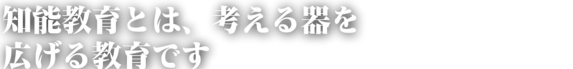 知能教育とは、考える器を広げる教育です