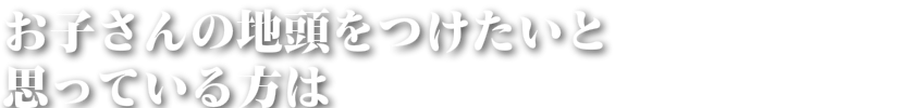 お子さんの地頭をつけたいと思っている方は