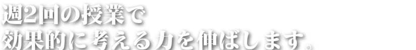 週2回の授業で 効果的に考える力を伸ばします。