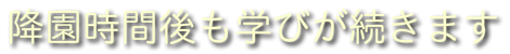 降園時間後も学びが続きます
