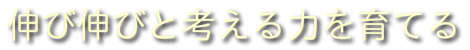 伸び伸びと考える力を育てる